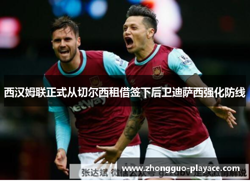 西汉姆联正式从切尔西租借签下后卫迪萨西强化防线 西汉姆联正式从切尔西租借签下后卫迪萨西强化防线