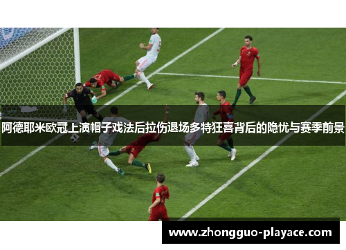 阿德耶米欧冠上演帽子戏法后拉伤退场多特狂喜背后的隐忧与赛季前景