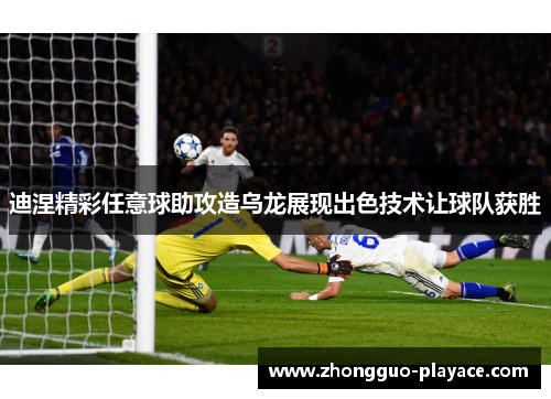 迪涅精彩任意球助攻造乌龙展现出色技术让球队获胜 迪涅精彩任意球助攻造乌龙展现出色技术让球队获胜