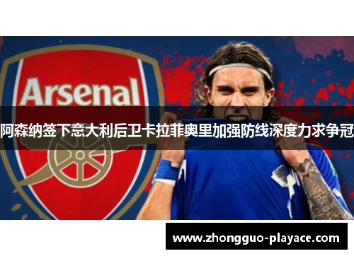 阿森纳签下意大利后卫卡拉菲奥里加强防线深度力求争冠 阿森纳签下意大利后卫卡拉菲奥里加强防线深度力求争冠