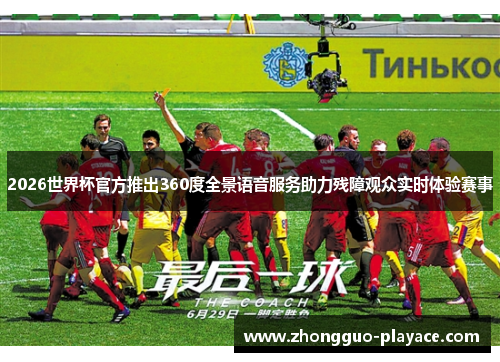 2026世界杯官方推出360度全景语音服务助力残障观众实时体验赛事 2026世界杯官方推出360度全景语音服务助力残障观众实时体验赛事