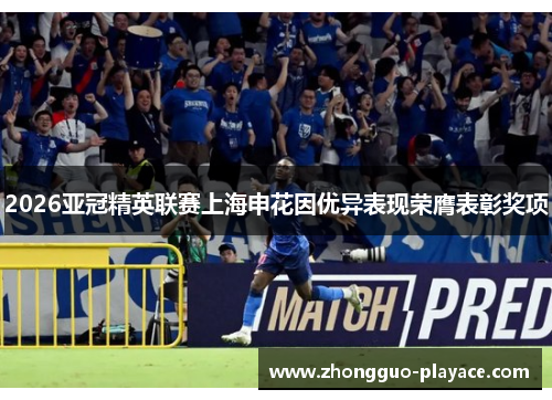 2026亚冠精英联赛上海申花因优异表现荣膺表彰奖项 2026亚冠精英联赛上海申花因优异表现荣膺表彰奖项