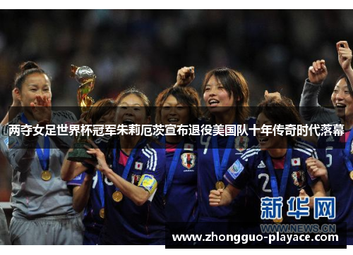 两夺女足世界杯冠军朱莉厄茨宣布退役美国队十年传奇时代落幕