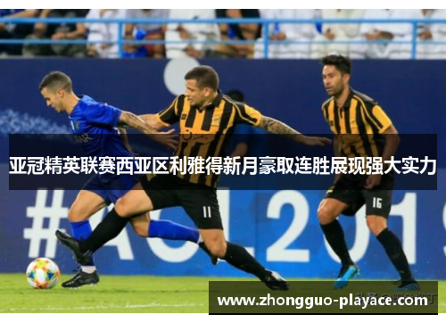 亚冠精英联赛西亚区利雅得新月豪取连胜展现强大实力 亚冠精英联赛西亚区利雅得新月豪取连胜展现强大实力