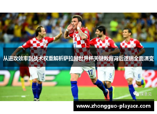 从进攻效率到战术权重解析萨拉赫世界杯关键数据背后逻辑全面演变 从进攻效率到战术权重解析萨拉赫世界杯关键数据背后逻辑全面演变