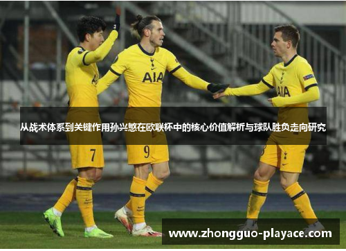 从战术体系到关键作用孙兴慜在欧联杯中的核心价值解析与球队胜负走向研究 从战术体系到关键作用孙兴慜在欧联杯中的核心价值解析与球队胜负走向研究