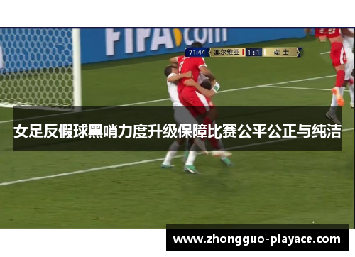 女足反假球黑哨力度升级保障比赛公平公正与纯洁