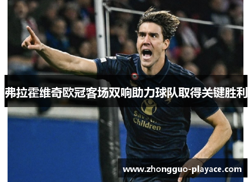 弗拉霍维奇欧冠客场双响助力球队取得关键胜利