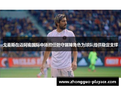 戈麦斯在迈阿密国际中场担任防守屏障角色为球队提供稳定支撑