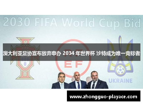 澳大利亚足协宣布放弃申办 2034 年世界杯 沙特成为唯一竞标者