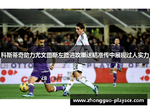 科斯蒂奇助力尤文图斯左路进攻屡送精准传中展现过人实力