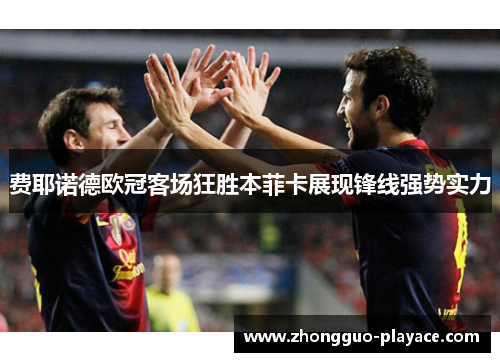 费耶诺德欧冠客场狂胜本菲卡展现锋线强势实力