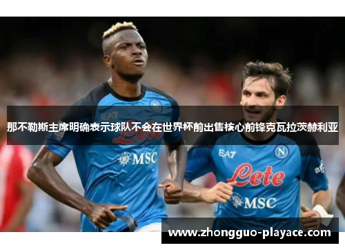那不勒斯主席明确表示球队不会在世界杯前出售核心前锋克瓦拉茨赫利亚
