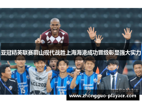 亚冠精英联赛蔚山现代战胜上海海港成功晋级彰显强大实力
