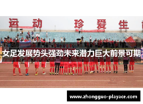 女足发展势头强劲未来潜力巨大前景可期