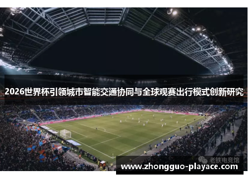 2026世界杯引领城市智能交通协同与全球观赛出行模式创新研究 2026世界杯引领城市智能交通协同与全球观赛出行模式创新研究