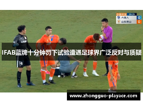 IFAB蓝牌十分钟罚下试验遭遇足球界广泛反对与质疑 IFAB蓝牌十分钟罚下试验遭遇足球界广泛反对与质疑