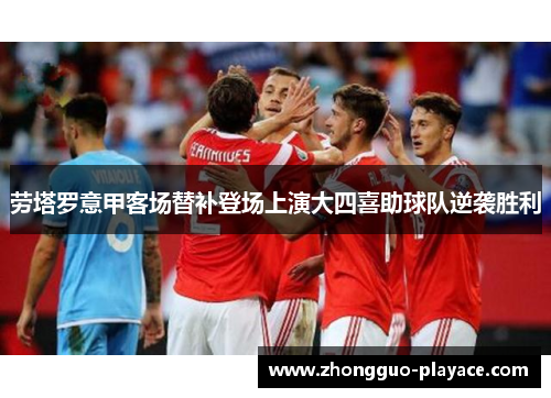 劳塔罗意甲客场替补登场上演大四喜助球队逆袭胜利 劳塔罗意甲客场替补登场上演大四喜助球队逆袭胜利