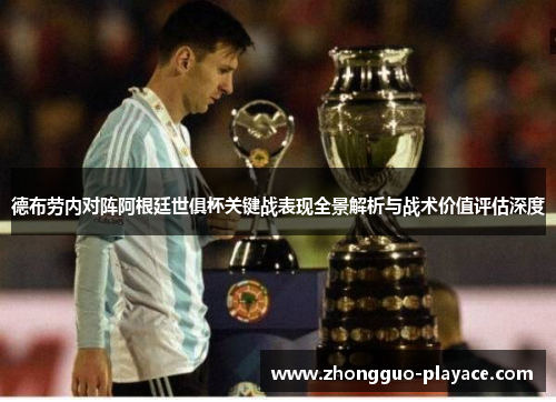 德布劳内对阵阿根廷世俱杯关键战表现全景解析与战术价值评估深度