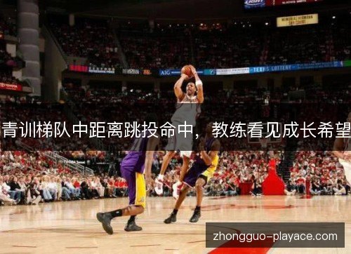 青训梯队中距离跳投命中，教练看见成长希望