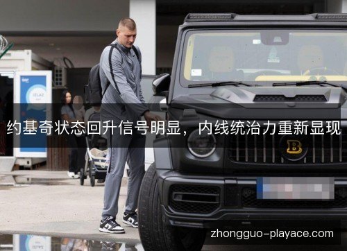 约基奇状态回升信号明显,内线统治力重新显现 约基奇状态回升信号明显,内线统治力重新显现