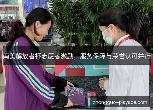 南美解放者杯志愿者激励,服务保障与荣誉认可并行 南美解放者杯志愿者激励,服务保障与荣誉认可并行